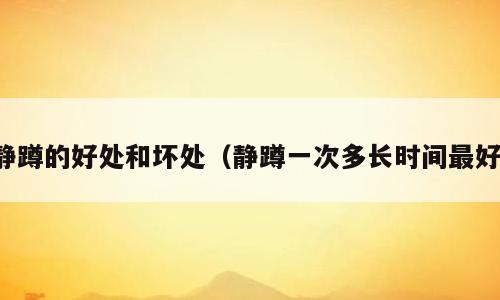 静蹲的好处和坏处（静蹲一次多长时间最好）