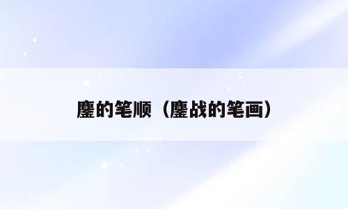 鏖的笔顺（鏖战的笔画）