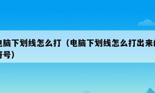 电脑下划线怎么打（电脑下划线怎么打出来的符号）