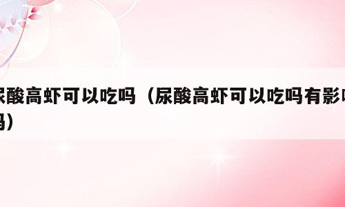 尿酸高虾可以吃吗（尿酸高虾可以吃吗有影响吗）