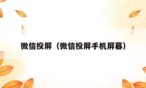 微信投屏（微信投屏手机屏幕）