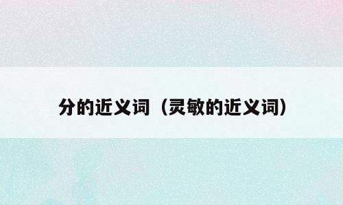 分的近义词（灵敏的近义词）