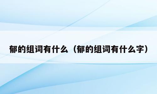 郁的组词有什么（郁的组词有什么字）