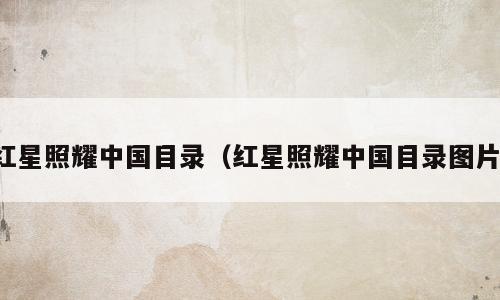 红星照耀中国目录（红星照耀中国目录图片）