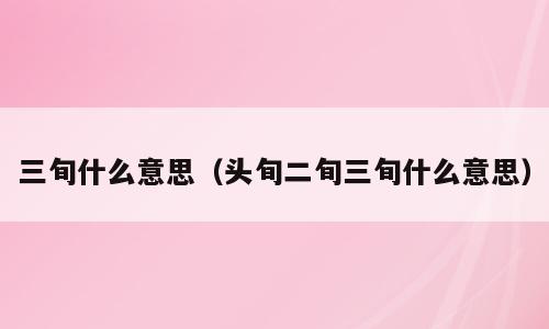 三旬什么意思（头旬二旬三旬什么意思）