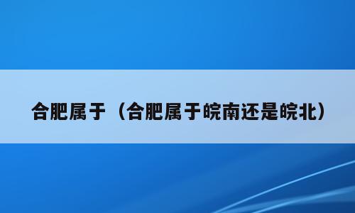 合肥属于（合肥属于皖南还是皖北）