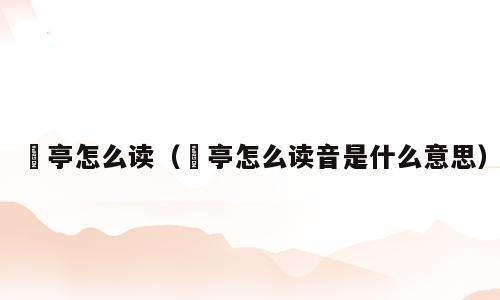猇亭怎么读（猇亭怎么读音是什么意思）