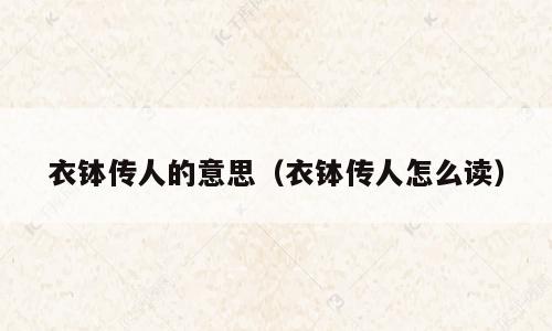 衣钵传人的意思（衣钵传人怎么读）