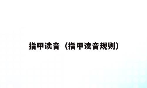 指甲读音（指甲读音规则）