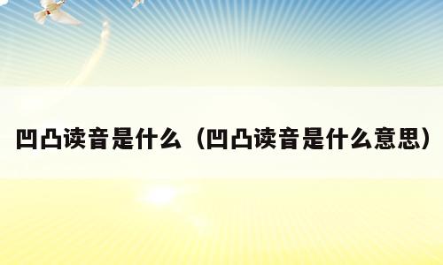 凹凸读音是什么（凹凸读音是什么意思）