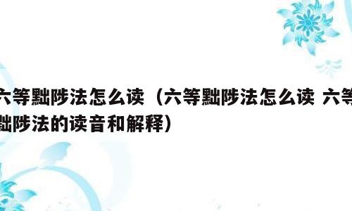 六等黜陟法怎么读（六等黜陟法怎么读 六等黜陟法的读音和解释）