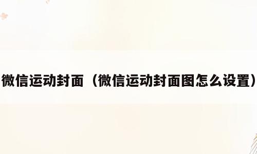 微信运动封面（微信运动封面图怎么设置）