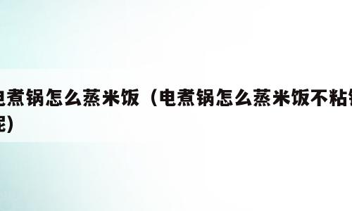 电煮锅怎么蒸米饭（电煮锅怎么蒸米饭不粘锅呢）