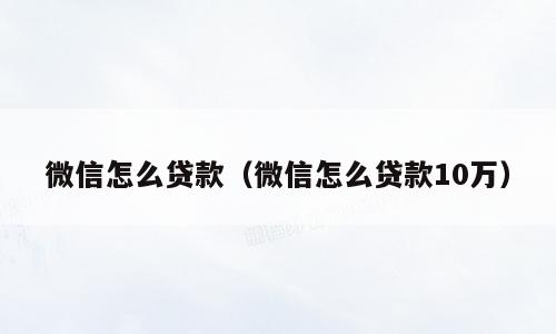 微信怎么贷款（微信怎么贷款10万）