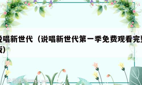 说唱新世代（说唱新世代第一季免费观看完整版）