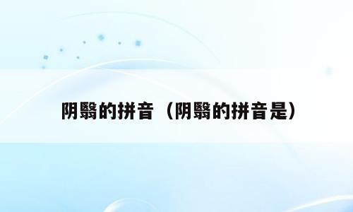 阴翳的拼音（阴翳的拼音是）