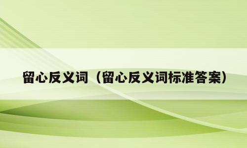 留心反义词（留心反义词标准答案）