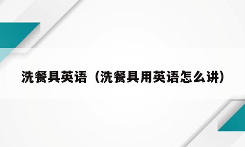 洗餐具英语（洗餐具用英语怎么讲）