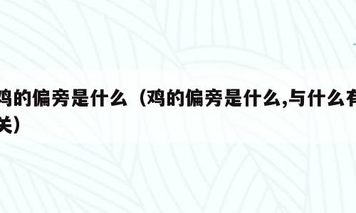 鸡的偏旁是什么（鸡的偏旁是什么,与什么有关）