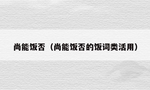 尚能饭否（尚能饭否的饭词类活用）