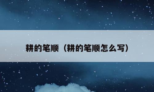 耕的笔顺（耕的笔顺怎么写）