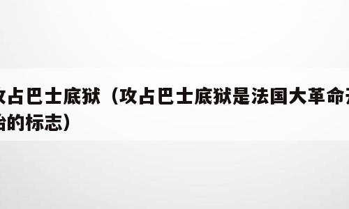 攻占巴士底狱（攻占巴士底狱是法国大革命开始的标志）