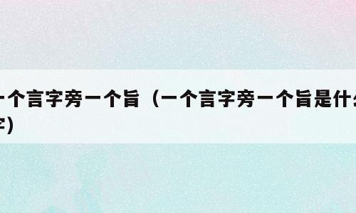 一个言字旁一个旨（一个言字旁一个旨是什么字）