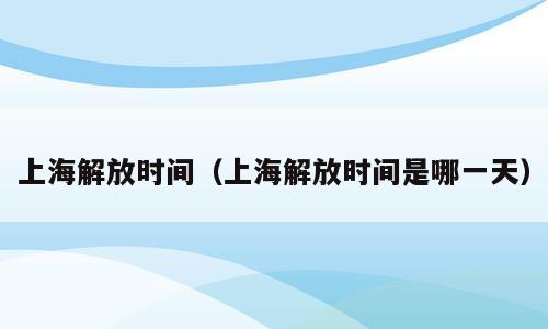 上海解放时间（上海解放时间是哪一天）