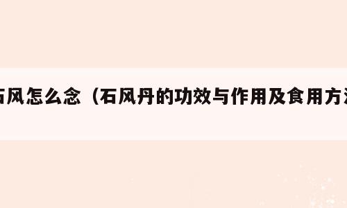 石风怎么念（石风丹的功效与作用及食用方法）