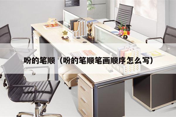 吩的笔顺（吩的笔顺笔画顺序怎么写）