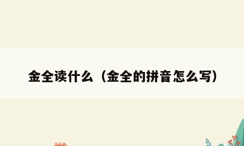 金全读什么（金全的拼音怎么写）