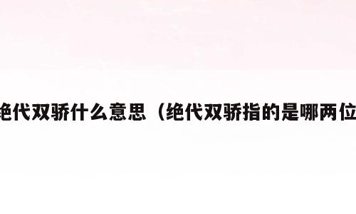 绝代双骄什么意思（绝代双骄指的是哪两位）