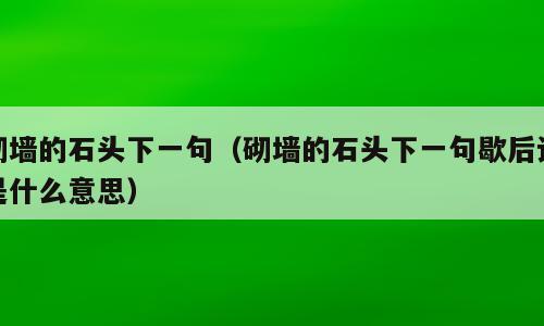 砌墙的石头下一句（砌墙的石头下一句歇后语是什么意思）