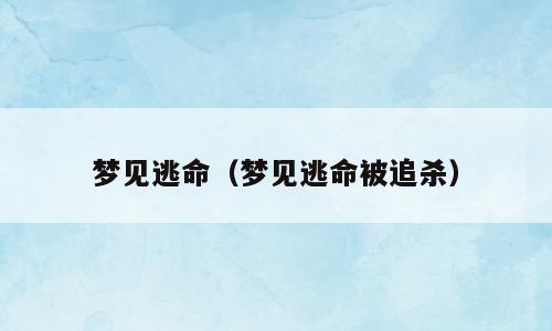 梦见逃命（梦见逃命被追杀）
