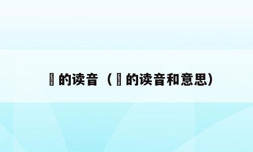 佷的读音（佷的读音和意思）