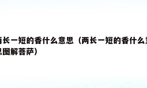 两长一短的香什么意思（两长一短的香什么意思图解菩萨）