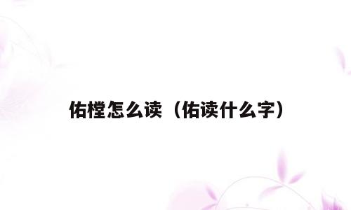 佑樘怎么读（佑读什么字）