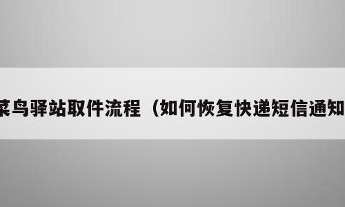 菜鸟驿站取件流程（如何恢复快递短信通知）