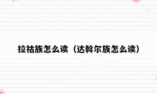 拉祜族怎么读（达斡尔族怎么读）