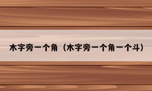 木字旁一个角（木字旁一个角一个斗）