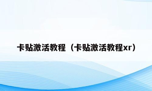卡贴激活教程（卡贴激活教程xr）