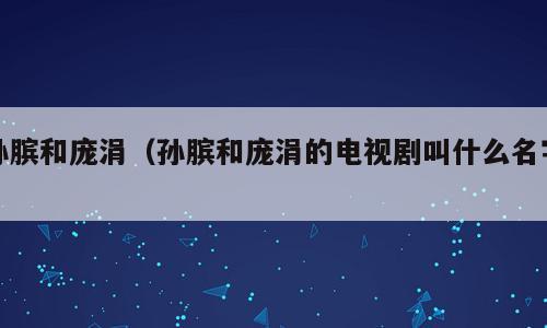 孙膑和庞涓（孙膑和庞涓的电视剧叫什么名字）