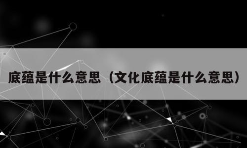 底蕴是什么意思（文化底蕴是什么意思）