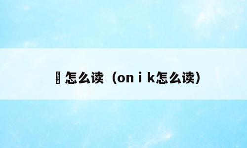 鉎怎么读（onⅰk怎么读）