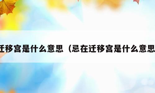 迁移宫是什么意思（忌在迁移宫是什么意思）