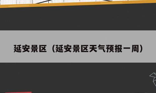 延安景区（延安景区天气预报一周）