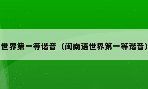 世界第一等谐音（闽南语世界第一等谐音）