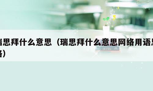 瑞思拜什么意思（瑞思拜什么意思网络用语思路）