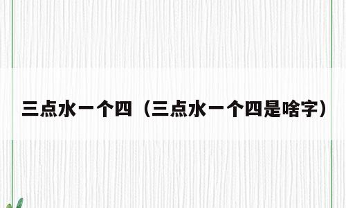 三点水一个四（三点水一个四是啥字）