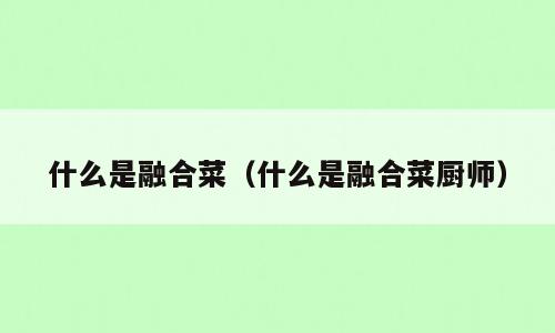 什么是融合菜（什么是融合菜厨师）